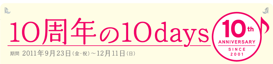 10周年の10days｜期間：2011年9月23日−12月11日